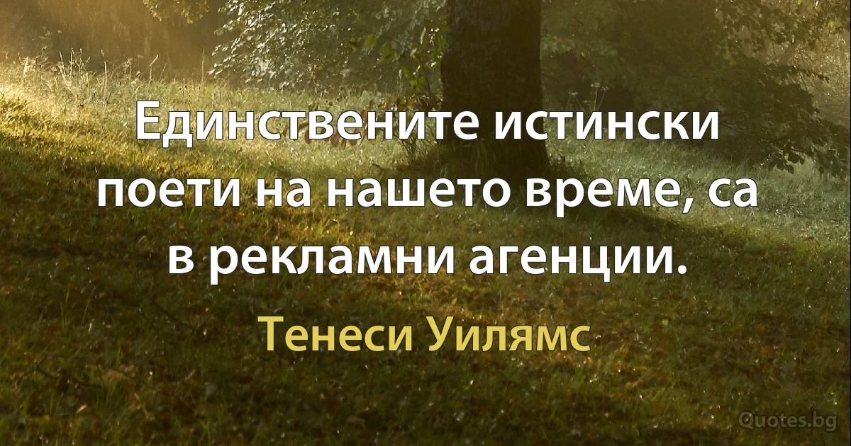 Единствените истински поети на нашето време, са в рекламни агенции. (Тенеси Уилямс)