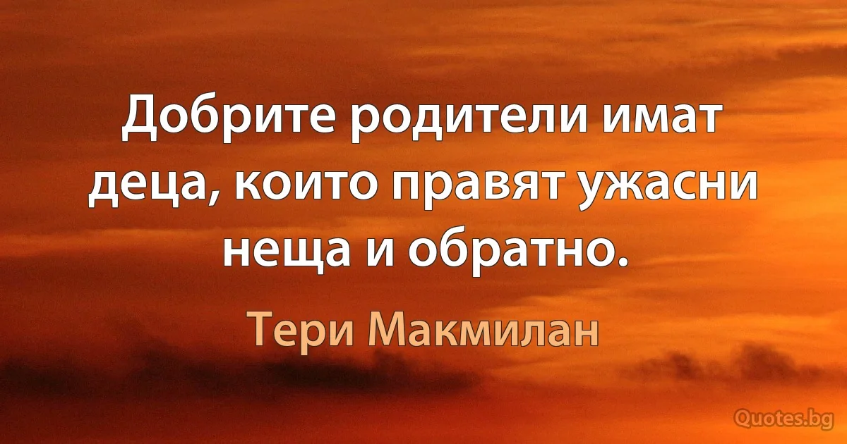 Добрите родители имат деца, които правят ужасни неща и обратно. (Тери Макмилан)