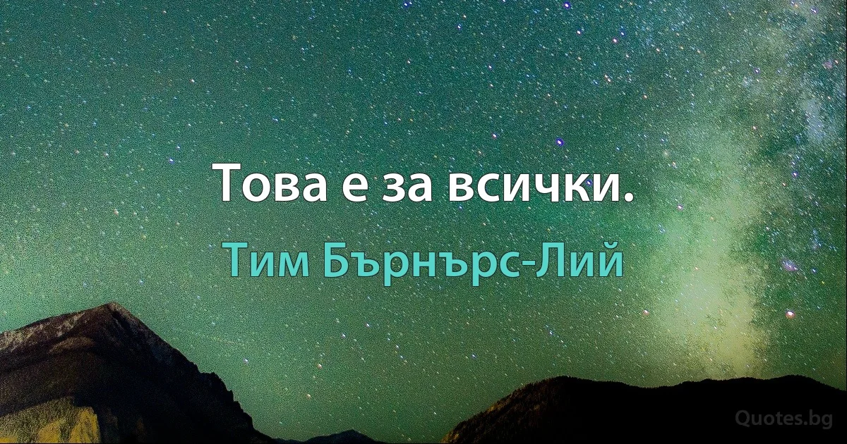 Това е за всички. (Тим Бърнърс-Лий)