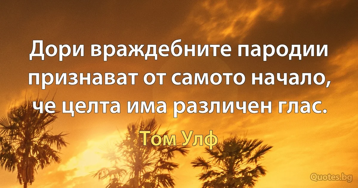 Дори враждебните пародии признават от самото начало, че целта има различен глас. (Том Улф)