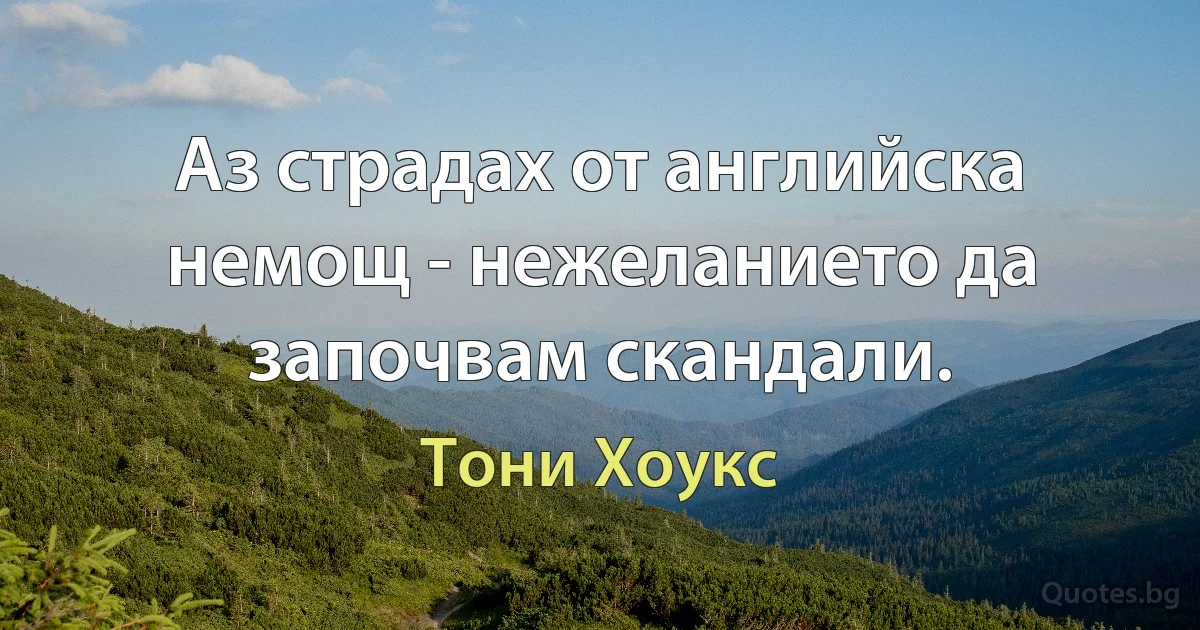 Аз страдах от английска немощ - нежеланието да започвам скандали. (Тони Хоукс)