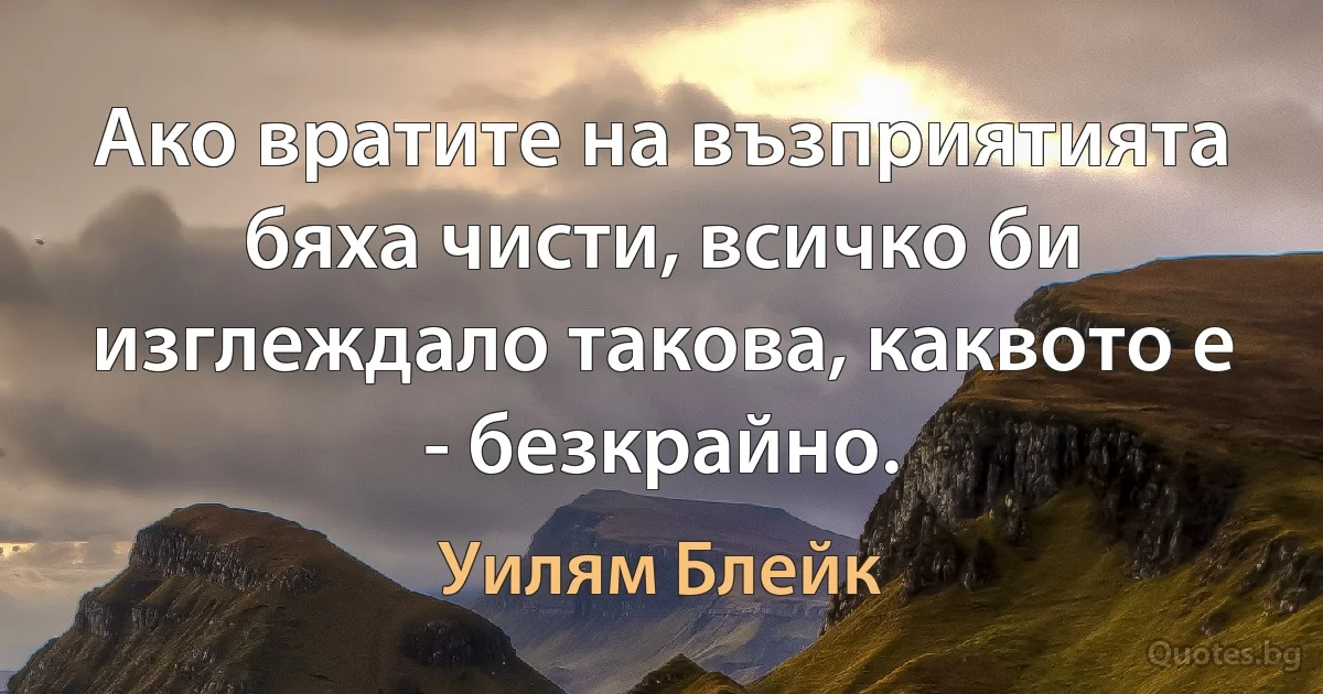 Ако вратите на възприятията бяха чисти, всичко би изглеждало такова, каквото е - безкрайно. (Уилям Блейк)