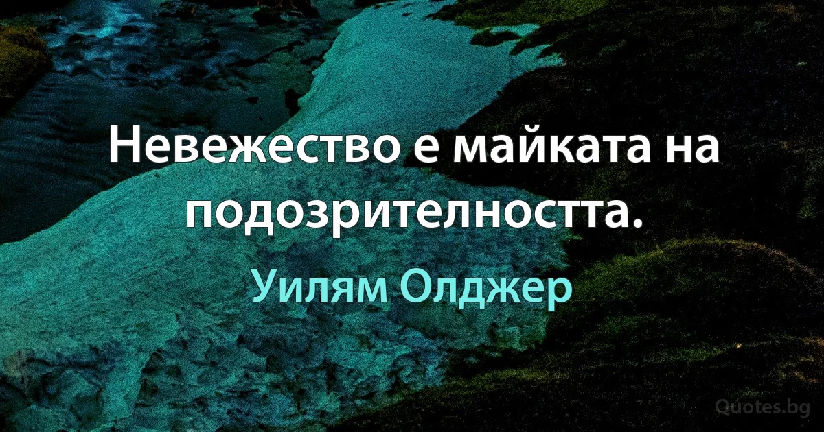 Невежество е майката на подозрителността. (Уилям Олджер)