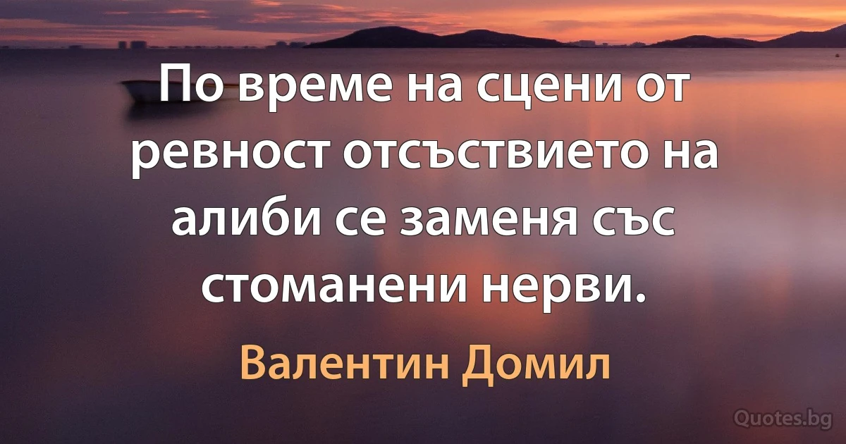 По време на сцени от ревност отсъствието на алиби се заменя със стоманени нерви. (Валентин Домил)