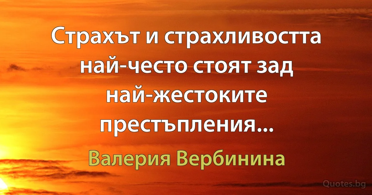 Страхът и страхливостта най-често стоят зад най-жестоките престъпления... (Валерия Вербинина)