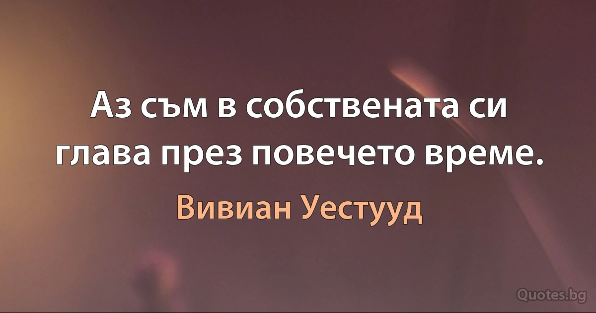 Аз съм в собствената си глава през повечето време. (Вивиан Уестууд)