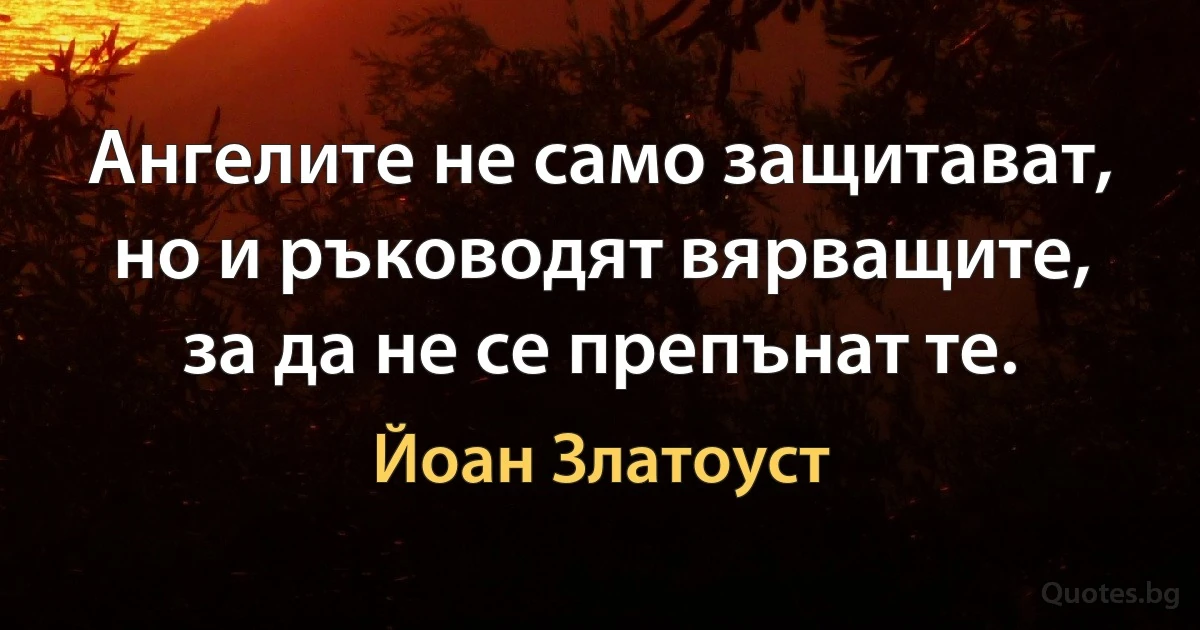 Ангелите не само защитават, но и ръководят вярващите, за да не се препънат те. (Йоан Златоуст)