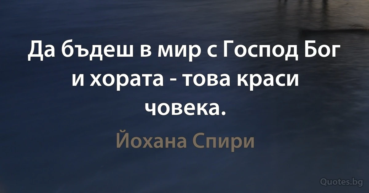 Да бъдеш в мир с Господ Бог и хората - това краси човека. (Йохана Спири)