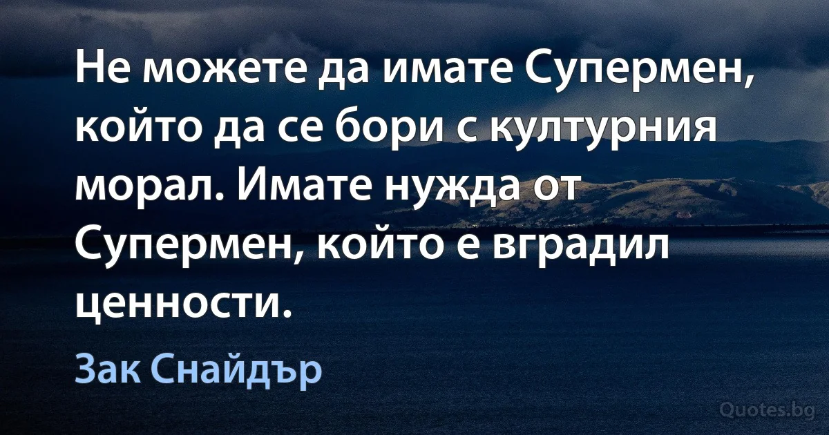 Не можете да имате Супермен, който да се бори с културния морал. Имате нужда от Супермен, който е вградил ценности. (Зак Снайдър)