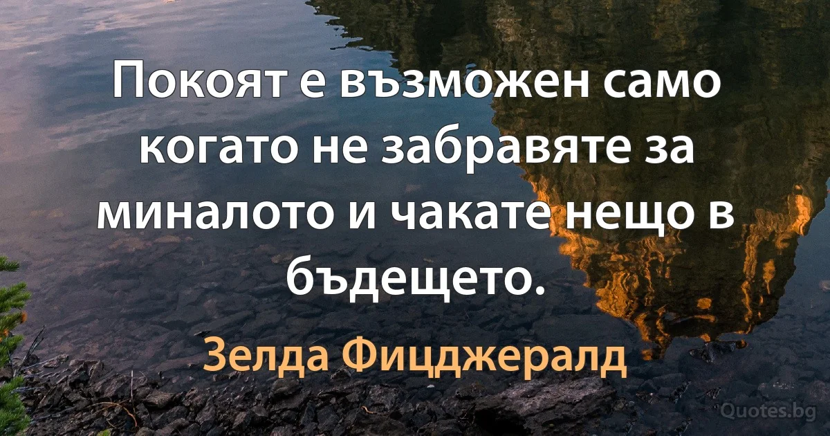 Покоят е възможен само когато не забравяте за миналото и чакате нещо в бъдещето. (Зелда Фицджералд)