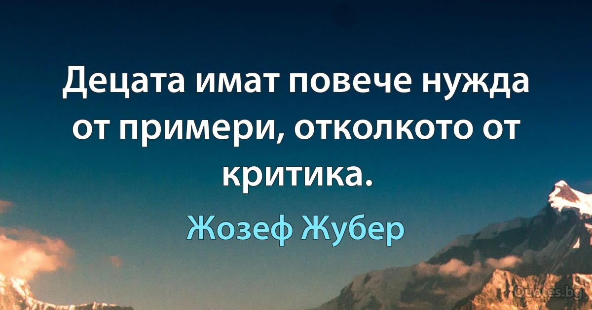 Децата имат повече нужда от примери, отколкото от критика. (Жозеф Жубер)