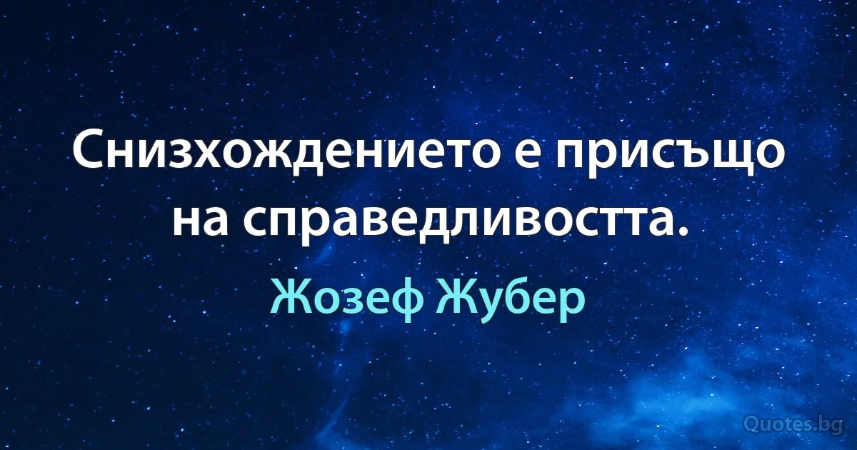 Снизхождението е присъщо на справедливостта. (Жозеф Жубер)