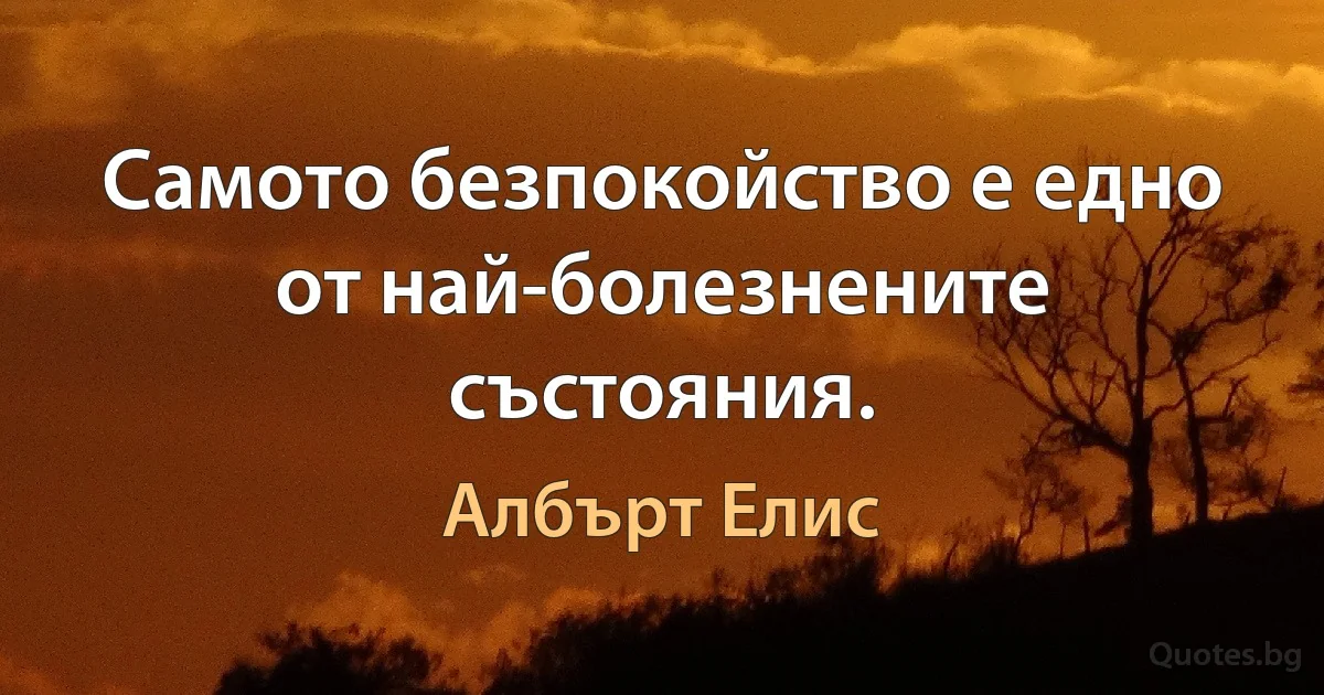 Самото безпокойство е едно от най-болезнените състояния. (Албърт Елис)