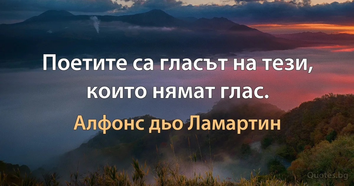 Поетите са гласът на тези, които нямат глас. (Алфонс дьо Ламартин)