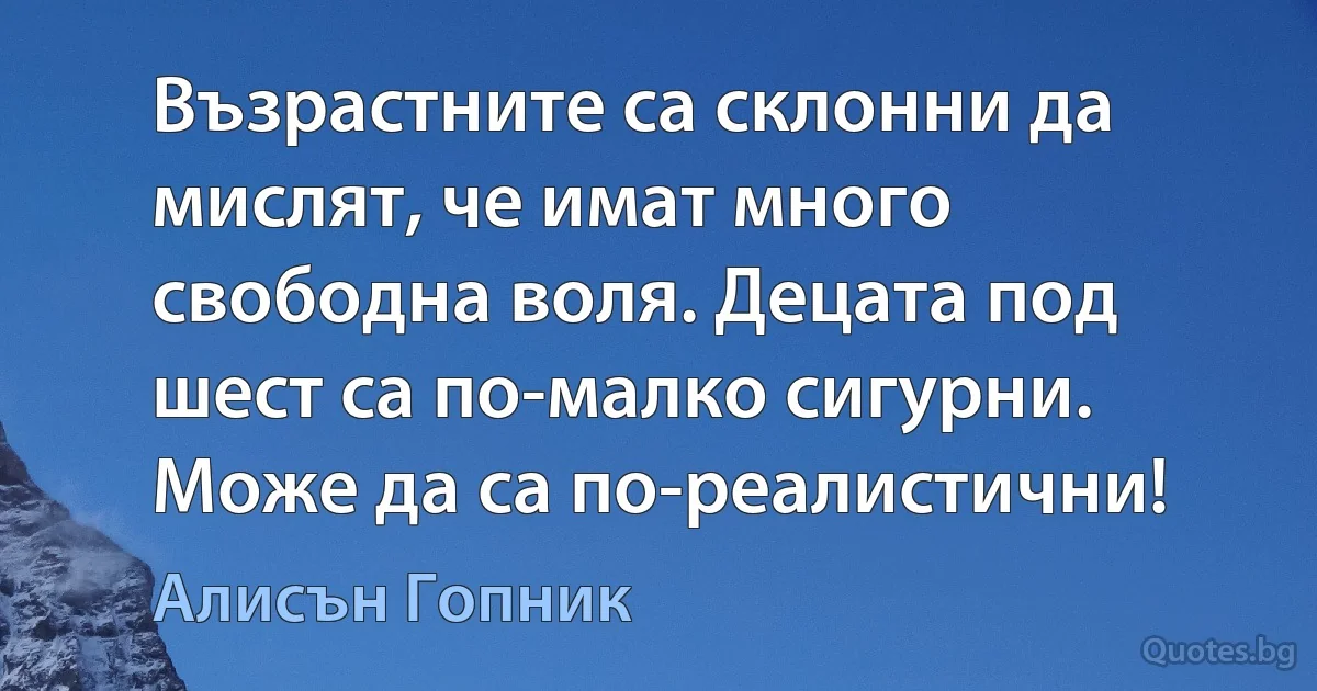 Възрастните са склонни да мислят, че имат много свободна воля. Децата под шест са по-малко сигурни. Може да са по-реалистични! (Алисън Гопник)