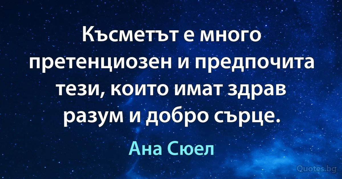 Късметът е много претенциозен и предпочита тези, които имат здрав разум и добро сърце. (Ана Сюел)