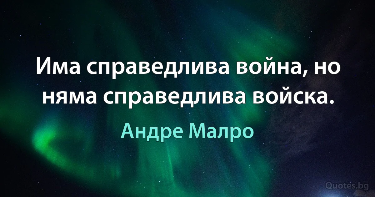 Има справедлива война, но няма справедлива войска. (Андре Малро)