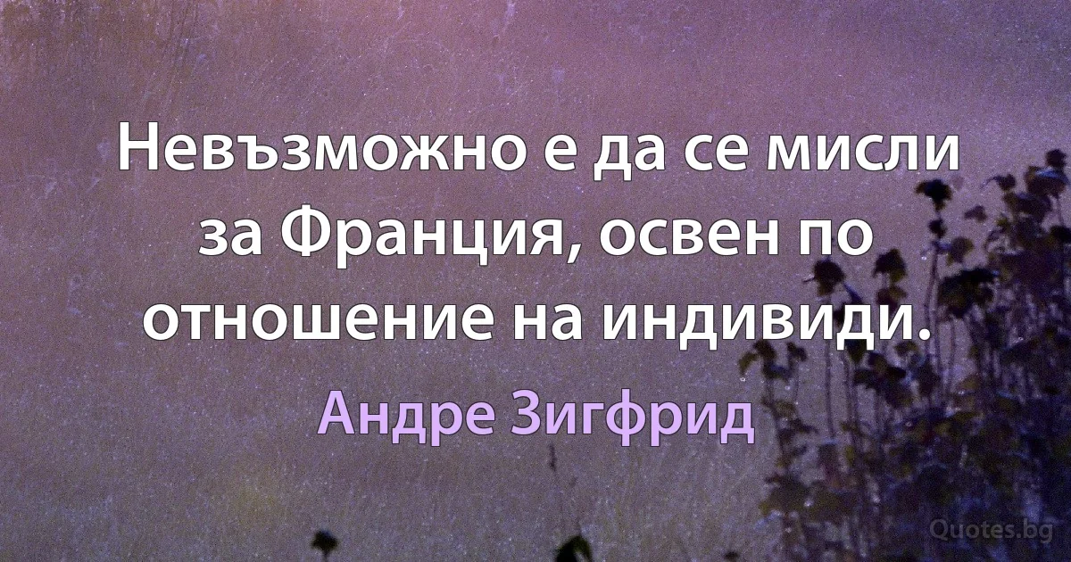 Невъзможно е да се мисли за Франция, освен по отношение на индивиди. (Андре Зигфрид)