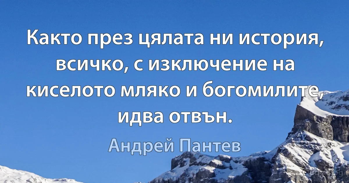 Както през цялата ни история, всичко, с изключение на киселото мляко и богомилите, идва отвън. (Андрей Пантев)