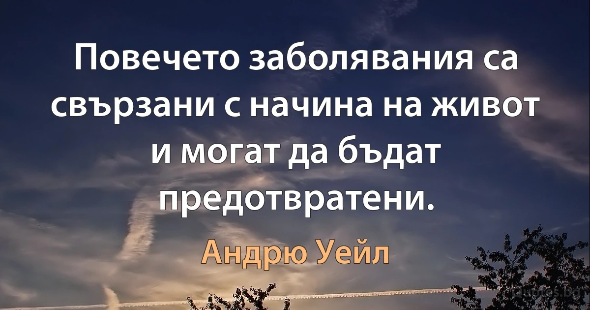 Повечето заболявания са свързани с начина на живот и могат да бъдат предотвратени. (Андрю Уейл)