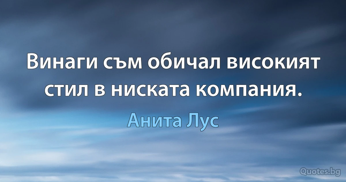 Винаги съм обичал високият стил в ниската компания. (Анита Лус)