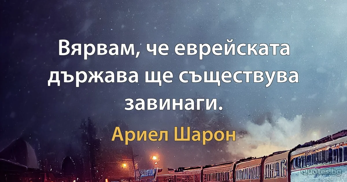 Вярвам, че еврейската държава ще съществува завинаги. (Ариел Шарон)