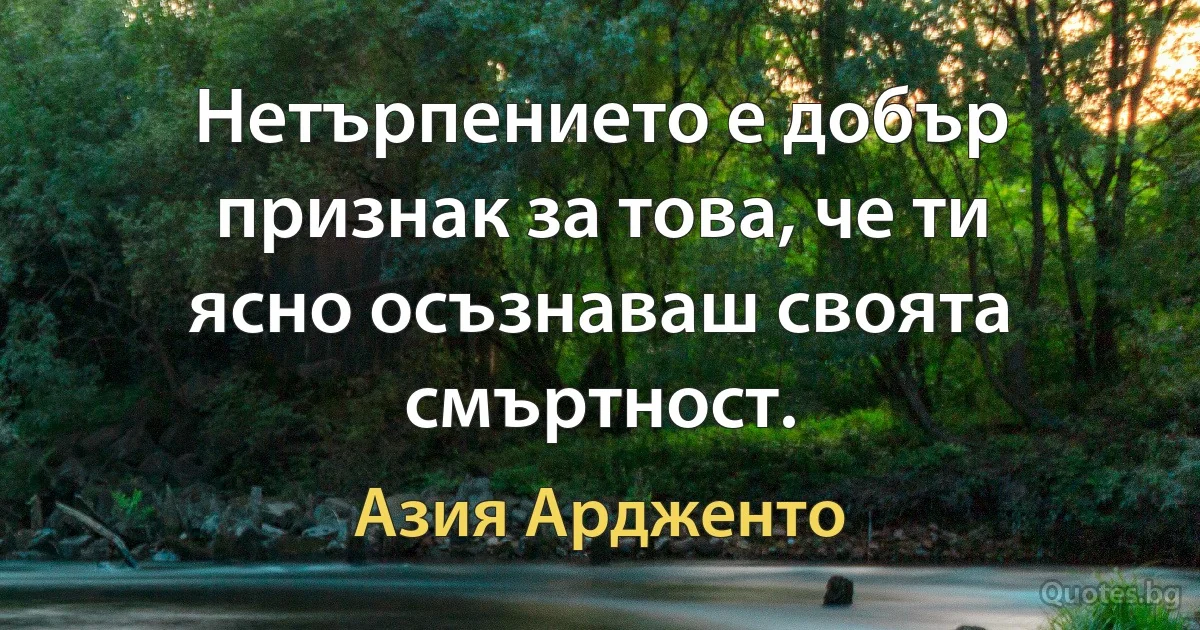 Нетърпението е добър признак за това, че ти ясно осъзнаваш своята смъртност. (Азия Ардженто)