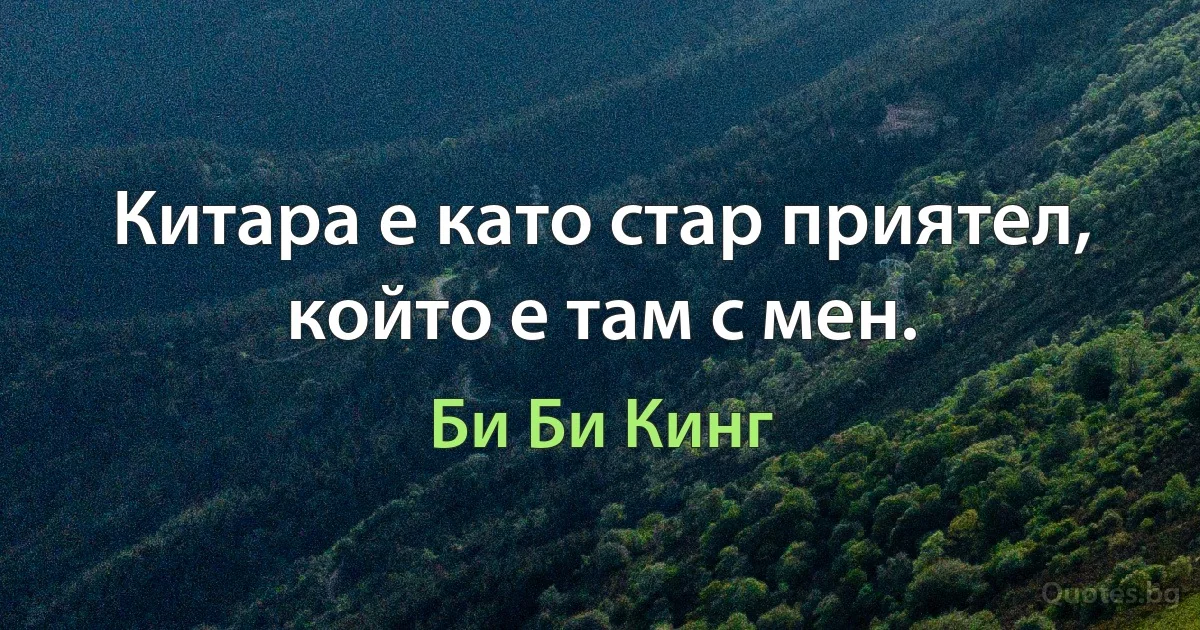 Китара е като стар приятел, който е там с мен. (Би Би Кинг)