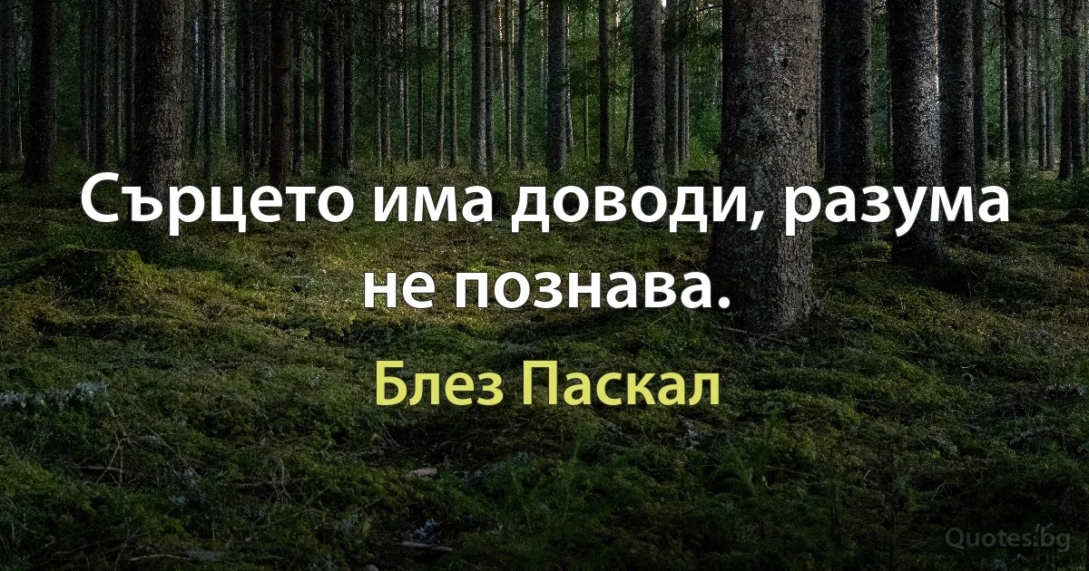 Сърцето има доводи, разума не познава. (Блез Паскал)