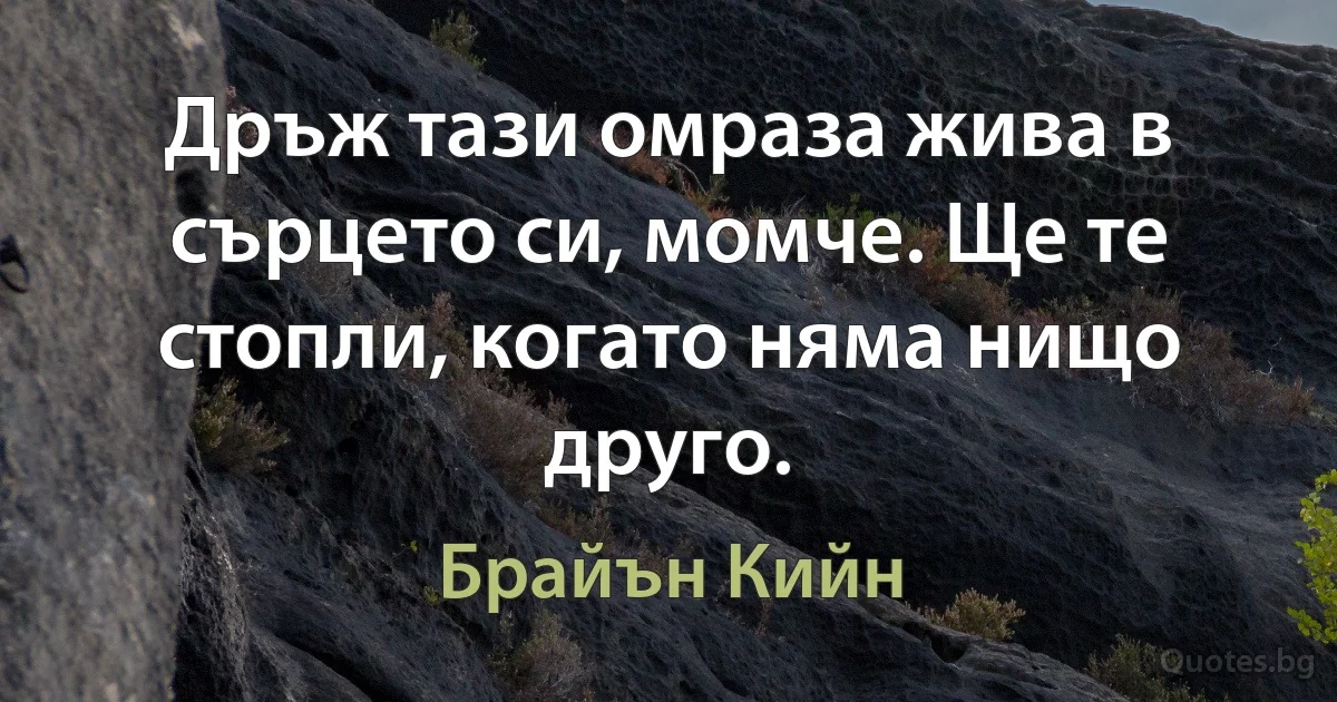 Дръж тази омраза жива в сърцето си, момче. Ще те стопли, когато няма нищо друго. (Брайън Кийн)