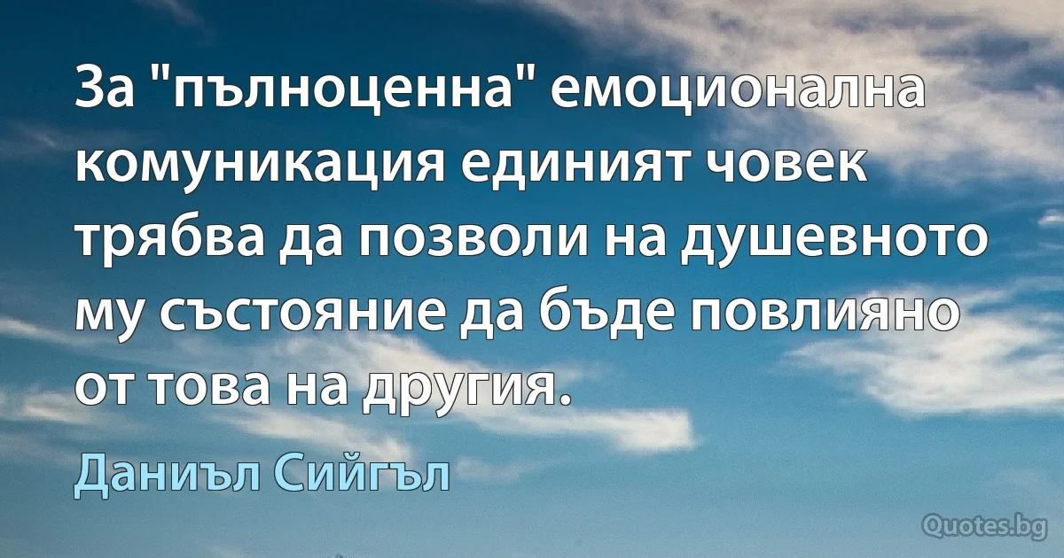 За "пълноценна" емоционална комуникация единият човек трябва да позволи на душевното му състояние да бъде повлияно от това на другия. (Даниъл Сийгъл)