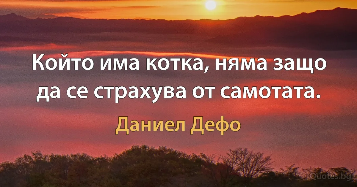 Който има котка, няма защо да се страхува от самотата. (Даниел Дефо)