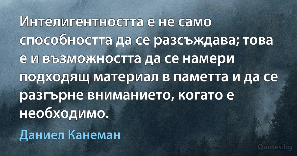 Интелигентността е не само способността да се разсъждава; това е и възможността да се намери подходящ материал в паметта и да се разгърне вниманието, когато е необходимо. (Даниел Канеман)