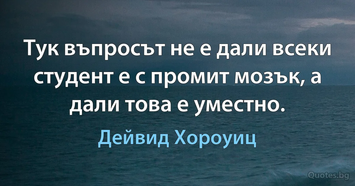 Тук въпросът не е дали всеки студент е с промит мозък, а дали това е уместно. (Дейвид Хороуиц)