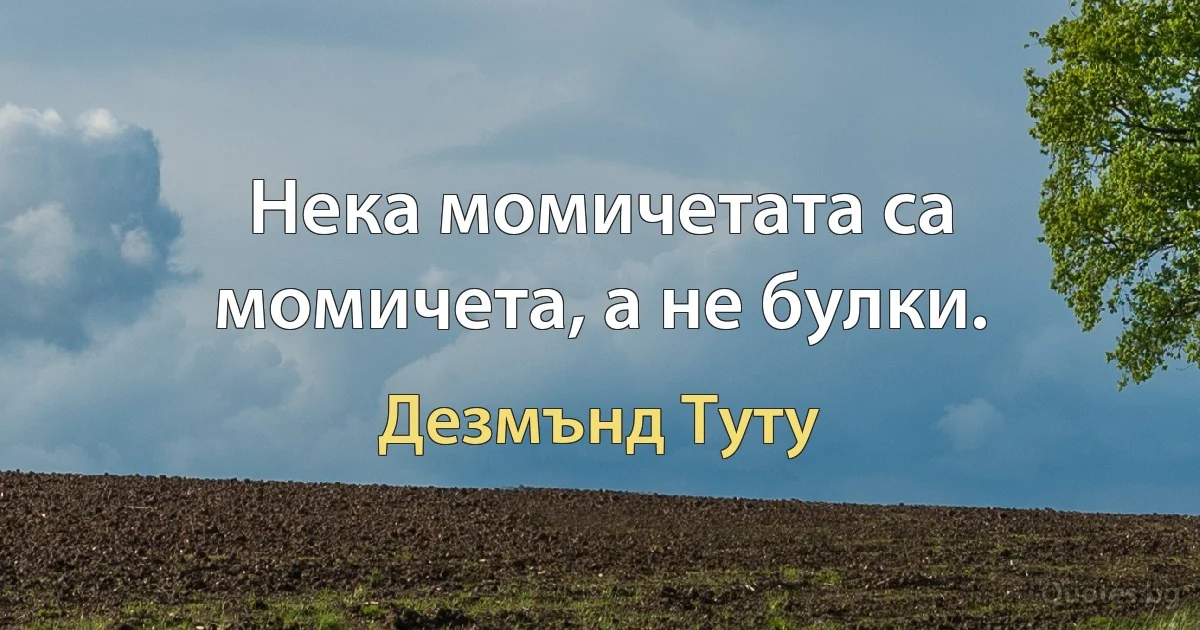 Нека момичетата са момичета, а не булки. (Дезмънд Туту)