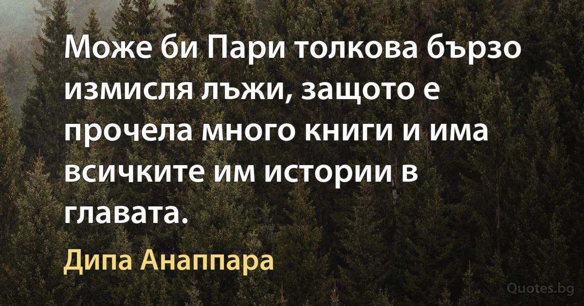 Може би Пари толкова бързо измисля лъжи, защото е прочела много книги и има всичките им истории в главата. (Дипа Анаппара)