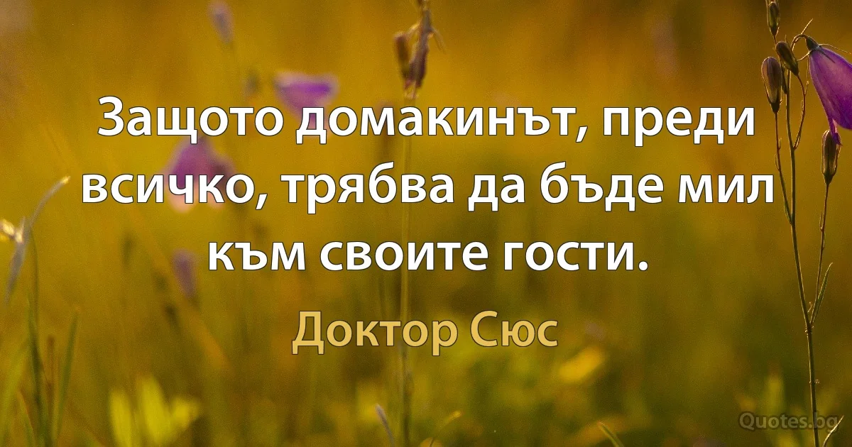 Защото домакинът, преди всичко, трябва да бъде мил към своите гости. (Доктор Сюс)