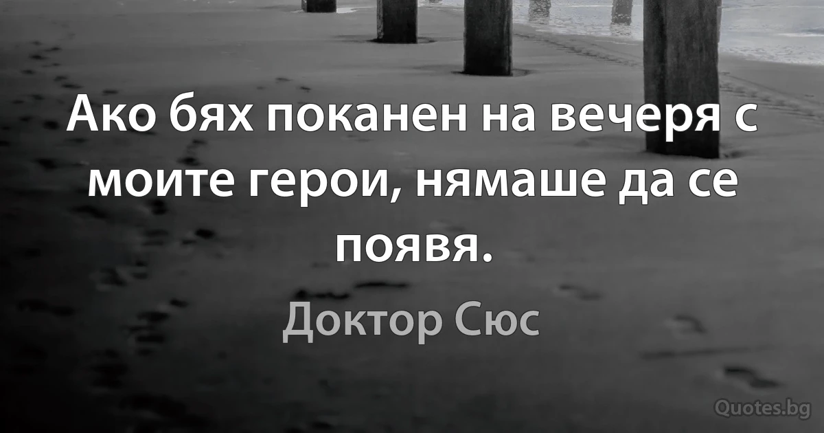 Ако бях поканен на вечеря с моите герои, нямаше да се появя. (Доктор Сюс)