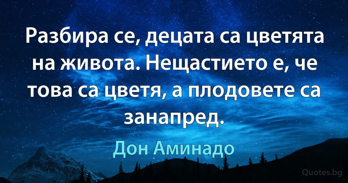 Разбира се, децата са цветята на живота. Нещастието е, че това са цветя, а плодовете са занапред. (Дон Аминадо)