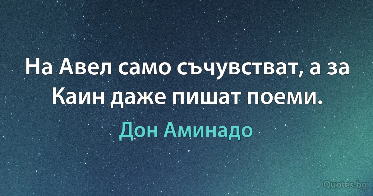 На Авел само съчувстват, а за Каин даже пишат поеми. (Дон Аминадо)