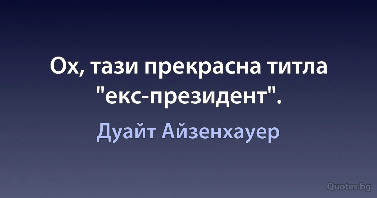 Ох, тази прекрасна титла "екс-президент". (Дуайт Айзенхауер)