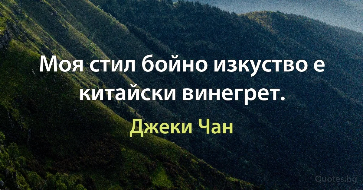 Моя стил бойно изкуство е китайски винегрет. (Джеки Чан)