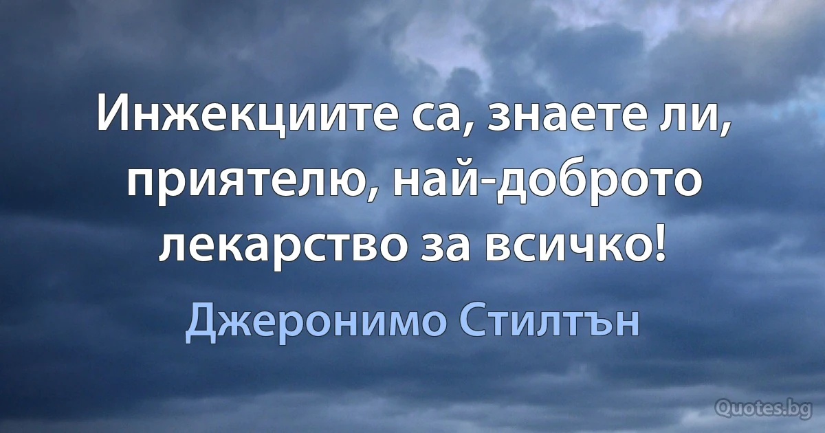 Инжекциите са, знаете ли, приятелю, най-доброто лекарство за всичко! (Джеронимо Стилтън)