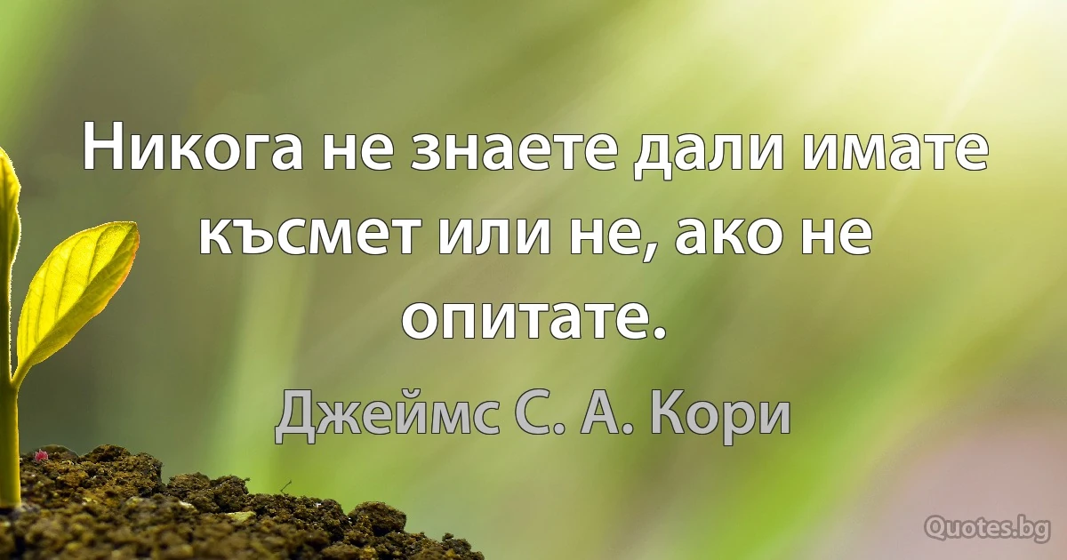 Никога не знаете дали имате късмет или не, ако не опитате. (Джеймс С. А. Кори)