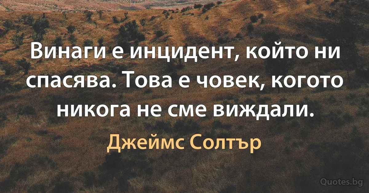 Винаги е инцидент, който ни спасява. Това е човек, когото никога не сме виждали. (Джеймс Солтър)