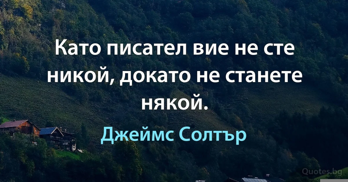 Като писател вие не сте никой, докато не станете някой. (Джеймс Солтър)