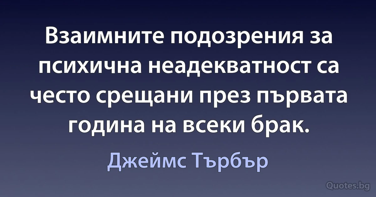 Взаимните подозрения за психична неадекватност са често срещани през първата година на всеки брак. (Джеймс Търбър)