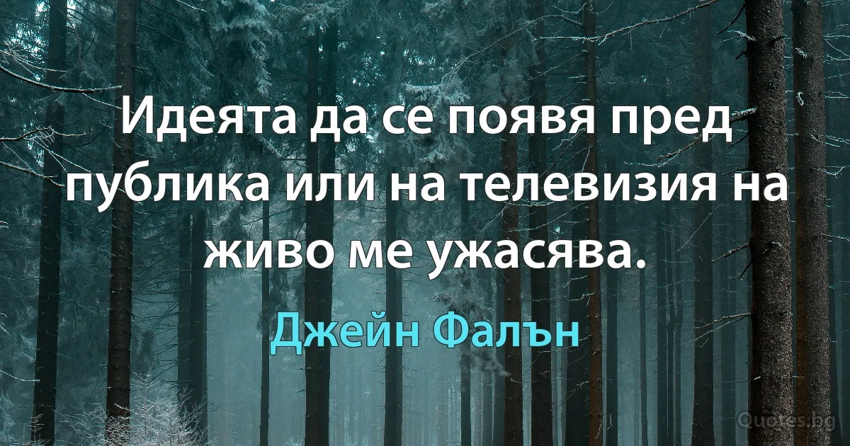 Идеята да се появя пред публика или на телевизия на живо ме ужасява. (Джейн Фалън)