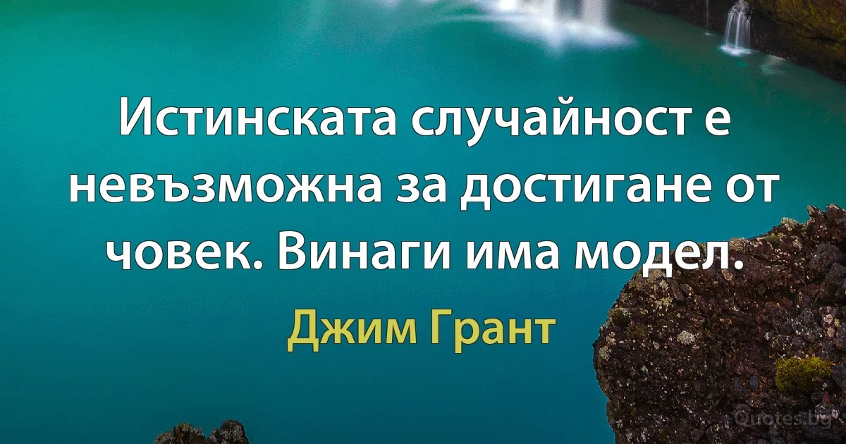 Истинската случайност е невъзможна за достигане от човек. Винаги има модел. (Джим Грант)