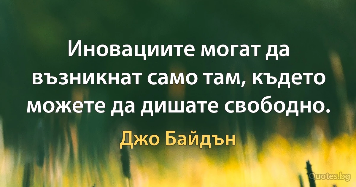 Иновациите могат да възникнат само там, където можете да дишате свободно. (Джо Байдън)